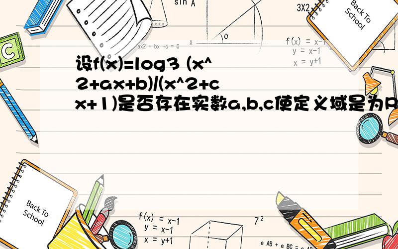 设f(x)=log3 (x^2+ax+b)/(x^2+cx+1)是否存在实数a,b,c使定义域是为R的奇函数并在1到正无穷大上是增函数