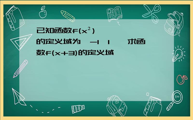 已知函数f(x²)的定义域为【-1,1】,求函数f(x+3)的定义域,