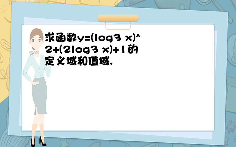 求函数y=(log3 x)^2+(2log3 x)+1的定义域和值域.