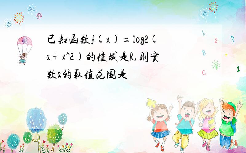 已知函数f(x)=log2(a+x^2)的值域是R,则实数a的取值范围是