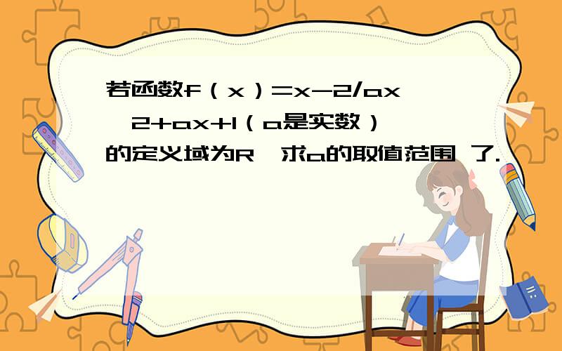 若函数f（x）=x-2/ax^2+ax+1（a是实数）,的定义域为R,求a的取值范围 了.