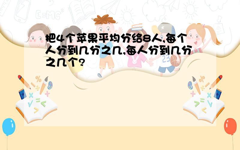 把4个苹果平均分给8人,每个人分到几分之几,每人分到几分之几个?