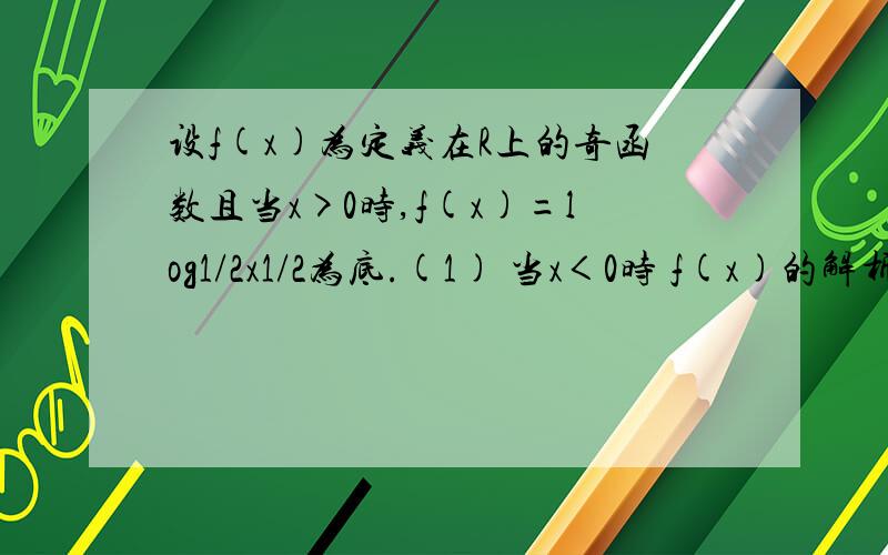 设f(x)为定义在R上的奇函数且当x>0时,f(x)=log1/2x1/2为底.(1) 当x＜0时 f(x)的解析式（2）解不等式f(x)≤2