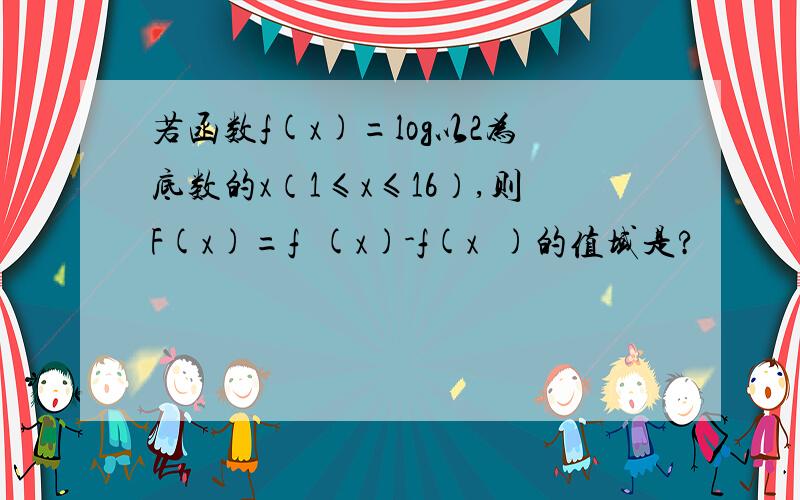 若函数f(x)=log以2为底数的x（1≤x≤16）,则F(x)=f²(x)-f(x²)的值域是?