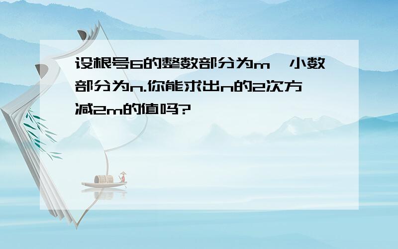 设根号6的整数部分为m,小数部分为n.你能求出n的2次方减2m的值吗?