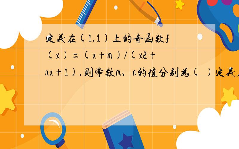 定义在(1,1)上的奇函数f(x)=(x+m)/(x2+nx+1),则常数m、n的值分别为( )定义在(1,1)上的奇函数f(x)=(x+m)/(x2+nx+1),则常数m、n的值分别为( )