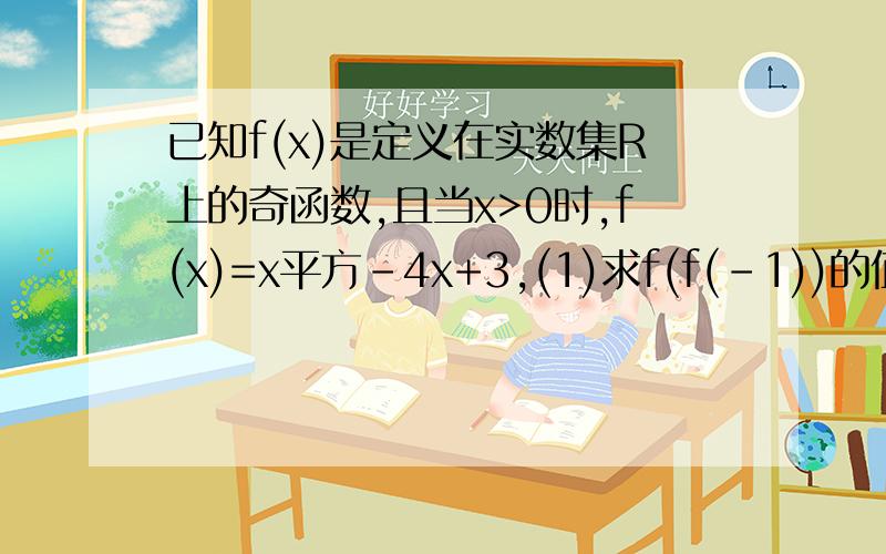 已知f(x)是定义在实数集R上的奇函数,且当x>0时,f(x)=x平方-4x+3,(1)求f(f(-1))的值(2)求函数f(x)的解析式