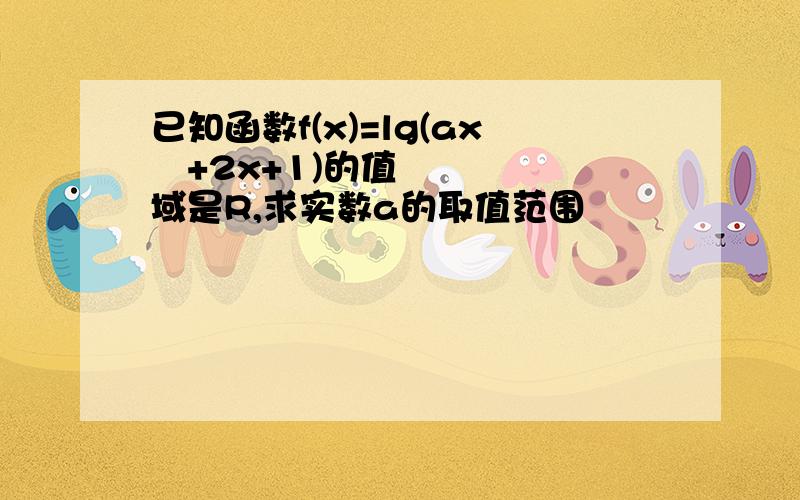 已知函数f(x)=lg(ax²+2x+1)的值域是R,求实数a的取值范围