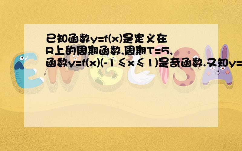 已知函数y=f(x)是定义在R上的周期函数,周期T=5,函数y=f(x)(-1≤x≤1)是奇函数.又知y=f(x)在[0.1]上是一次函数，在[1.4]上是二次函数，且在x=2.时函数取得最小值-5证明f(1)+f(4)=0求y=f(x),x∈[1.4]的解析