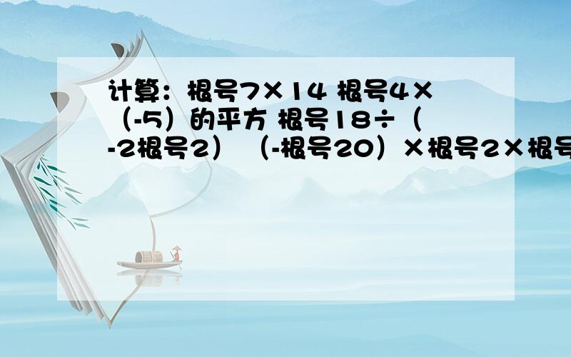 计算：根号7×14 根号4×（-5）的平方 根号18÷（-2根号2） （-根号20）×根号2×根号5 根号20÷根号5÷根