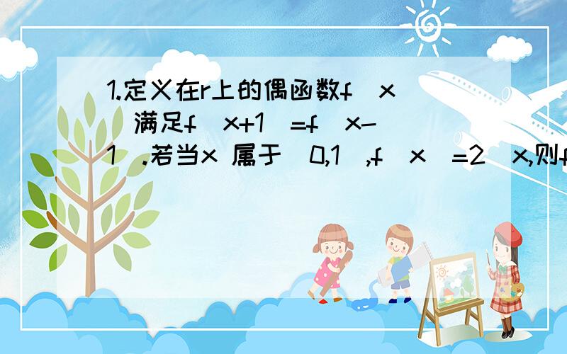 1.定义在r上的偶函数f(x)满足f(x+1)=f(x-1).若当x 属于[0,1）,f(x)=2^x,则f(log2(6))=?2.甲乙两队个有三名队员,甲队每个队员分别与乙队的每个队员各握一次手（同对之间不握手）,则在任意的两次握手