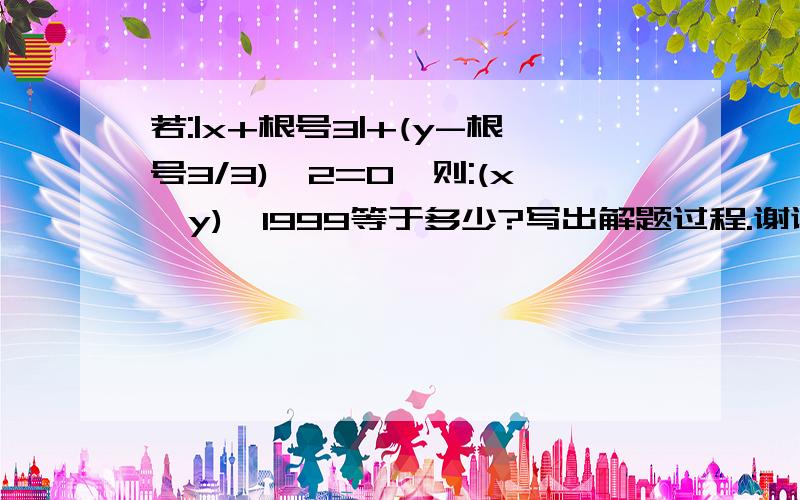 若:|x+根号3|+(y-根号3/3)^2=0,则:(x*y)^1999等于多少?写出解题过程.谢谢