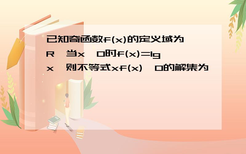 已知奇函数f(x)的定义域为R,当x>0时f(x)=lgx,则不等式xf(x)≤0的解集为