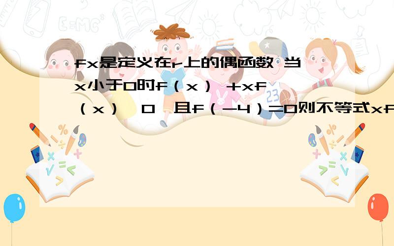 fx是定义在r上的偶函数 当x小于0时f（x） +xf'（x）＜0,且f（-4）=0则不等式xf(x)＞0的解集为