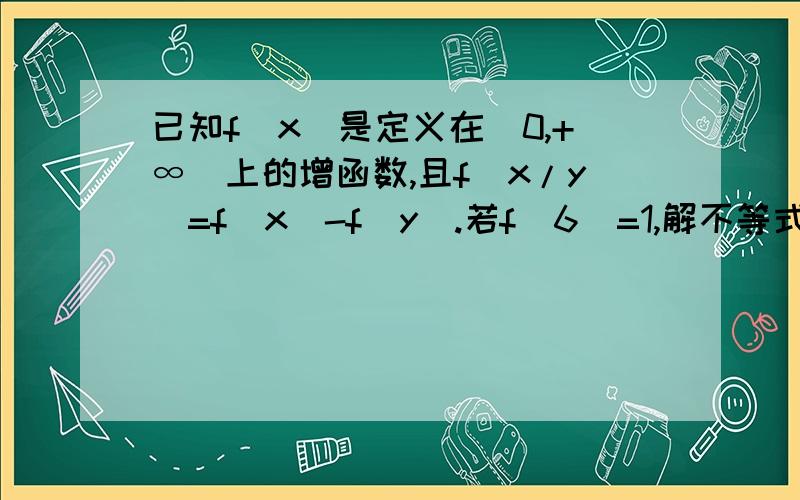 已知f（x）是定义在（0,+∞）上的增函数,且f（x/y)=f(x)-f(y）.若f（6）=1,解不等式f（x+3）-f（1/x)