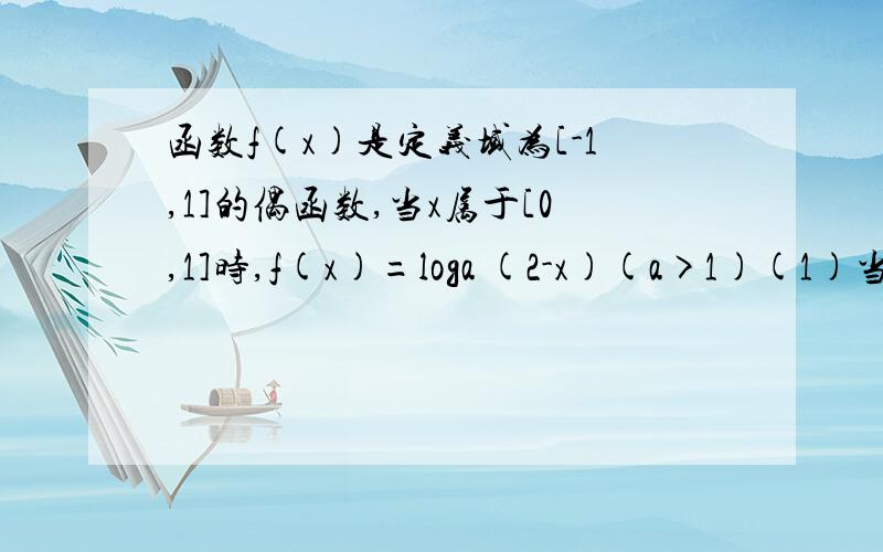 函数f(x)是定义域为[-1,1]的偶函数,当x属于[0,1]时,f(x)=loga (2-x)(a>1)(1)当x属于[-1,1]时,求f(x)的表达式；(2)若f(x)的最大值为1/2,解关于x属于[-1,1]的不等式f(x)>1/4