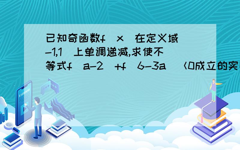 已知奇函数f（x）在定义域（-1,1）上单调递减,求使不等式f（a-2）+f（6-3a）＜0成立的实数a的取值范围