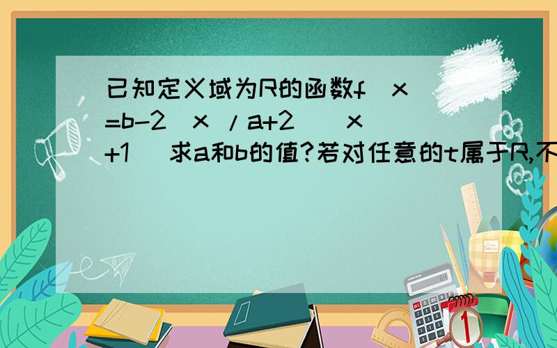 已知定义域为R的函数f(x)=b-2^x /a+2^(x+1) 求a和b的值?若对任意的t属于R,不等式f(t^2-2t)+f(2t^2-k)