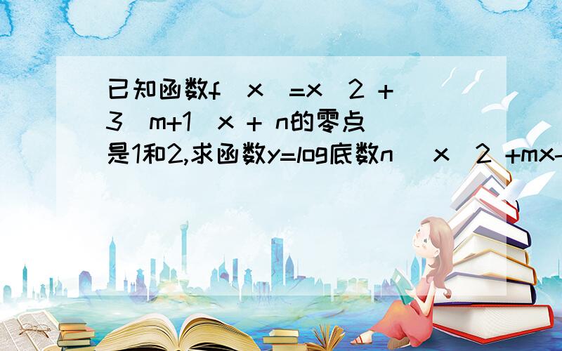 已知函数f(x)=x^2 +3(m+1)x + n的零点是1和2,求函数y=log底数n (x^2 +mx-n)的零点.