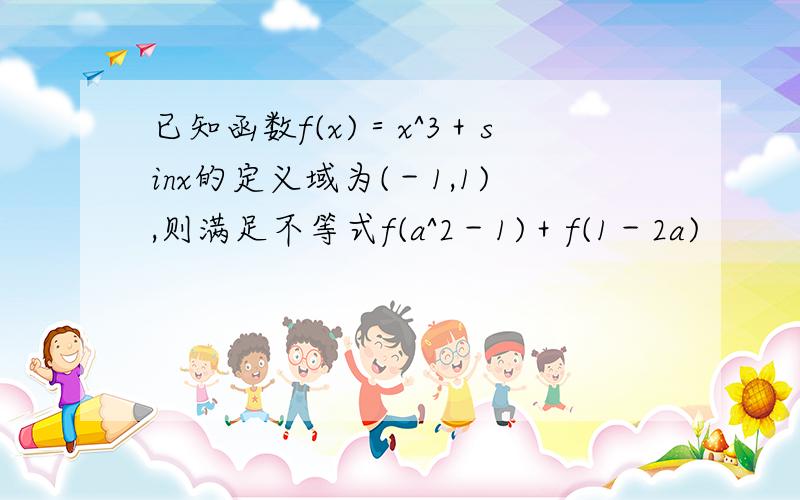 已知函数f(x)＝x^3＋sinx的定义域为(－1,1),则满足不等式f(a^2－1)＋f(1－2a)