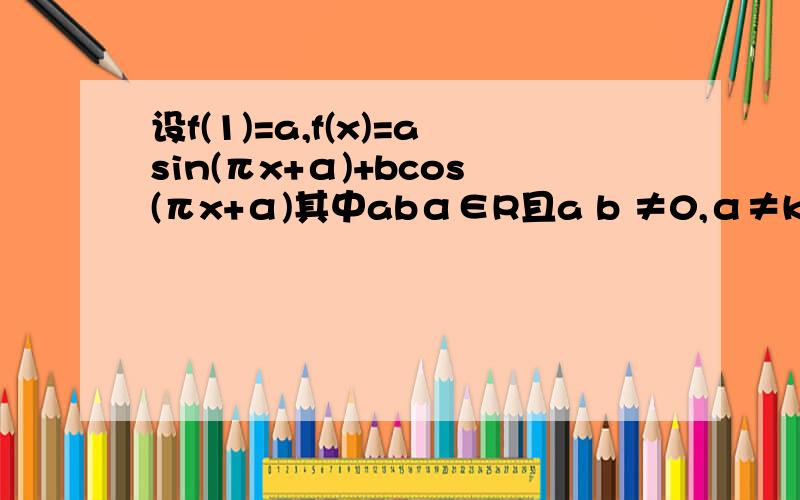 设f(1)=a,f(x)=asin(πx+α)+bcos(πx+α)其中abα∈R且a b ≠0,α≠kπ（k∈z）若f(2009)=5,求f(2010)