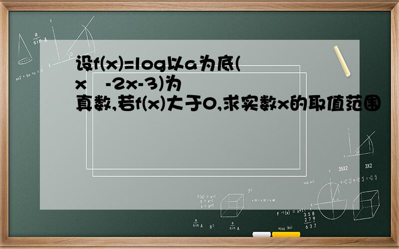 设f(x)=log以a为底(x²-2x-3)为真数,若f(x)大于0,求实数x的取值范围