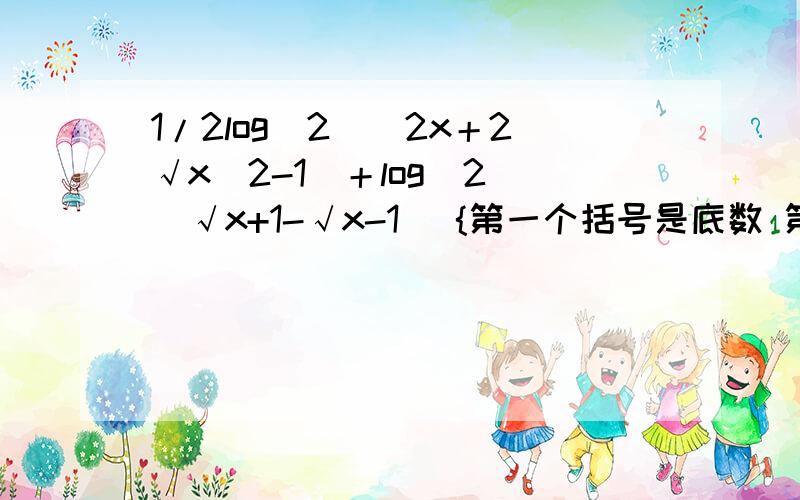 1/2log(2)(2x＋2√x^2-1)＋log(2)(√x+1-√x-1) {第一个括号是底数 第二个括号是真数}第一个根号下是x^2-1 第二个是x+1 第三个是x-1