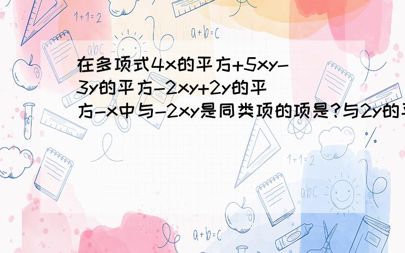 在多项式4x的平方+5xy-3y的平方-2xy+2y的平方-x中与-2xy是同类项的项是?与2y的平方是同类项的项是?