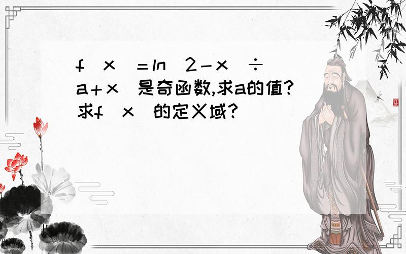 f（x）＝ln（2－x）÷（a＋x）是奇函数,求a的值?求f（x）的定义域?