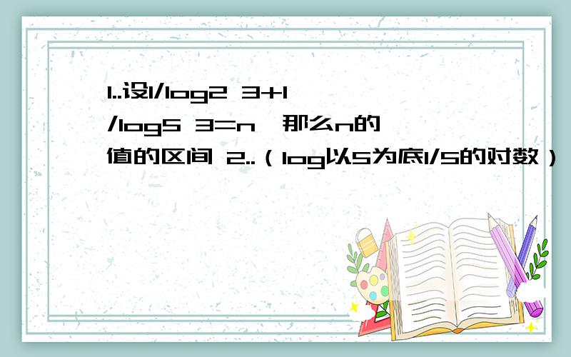 1..设1/log2 3+1/log5 3=n,那么n的值的区间 2..（log以5为底1/5的对数）^3的值