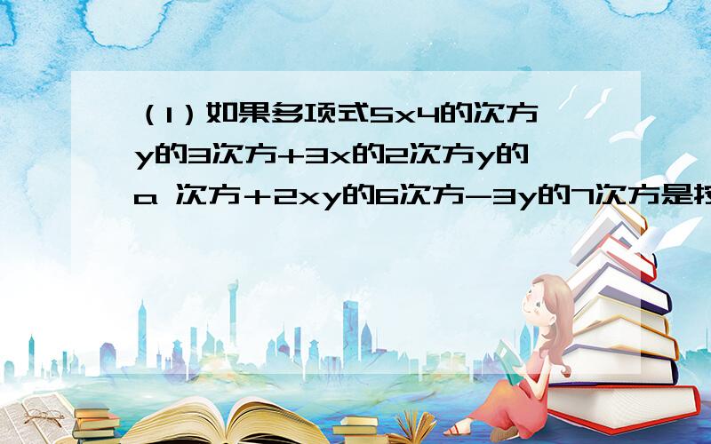 （1）如果多项式5x4的次方y的3次方+3x的2次方y的a 次方＋2xy的6次方-3y的7次方是按y的升幂排列且顺序唯一,求代数式a的2次方-8a+15的值 .（2）已知：关于x的四次三项式（a-b)x的4次方+（b-1)x的3次