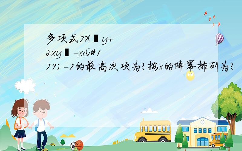 多项式7X⁴y+2xy²-x³-7的最高次项为?按x的降幂排列为?