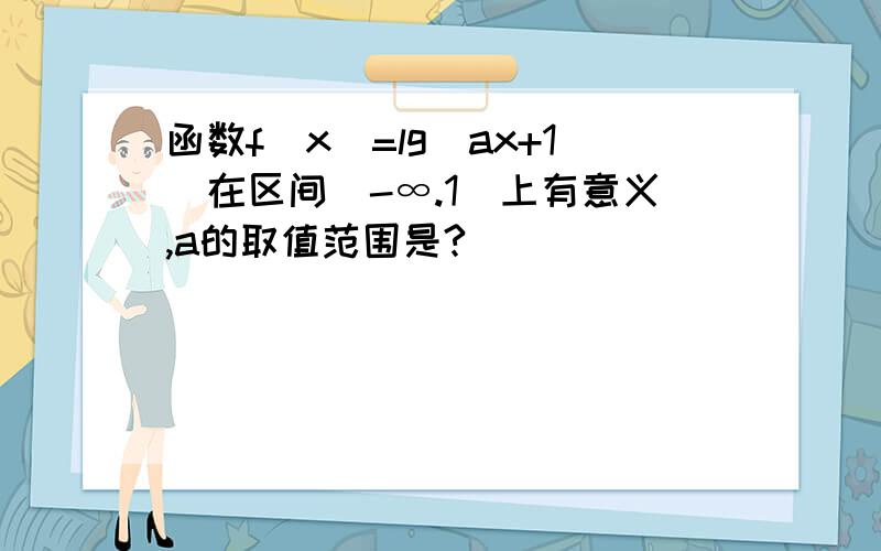 函数f(x)=lg(ax+1)在区间（-∞.1）上有意义,a的取值范围是?