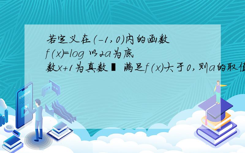 若定义在（-1,0）内的函数f(x)=log 以2a为底数x+1为真数  满足f(x)大于0,则a的取值范围是