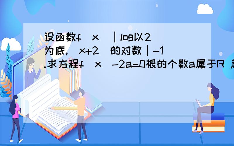 设函数f(x)│log以2 为底,（x+2）的对数│-1.求方程f(x)-2a=0根的个数a属于R 急用!11111