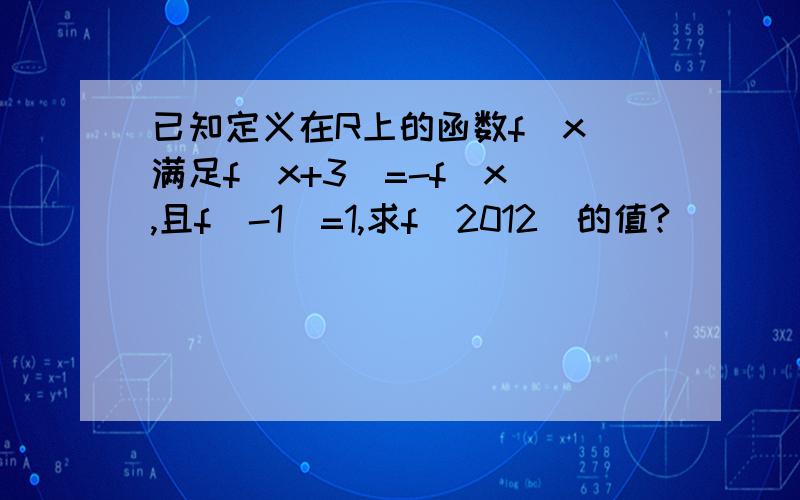 已知定义在R上的函数f（x）满足f（x+3）=-f（x）,且f（-1）=1,求f（2012）的值?