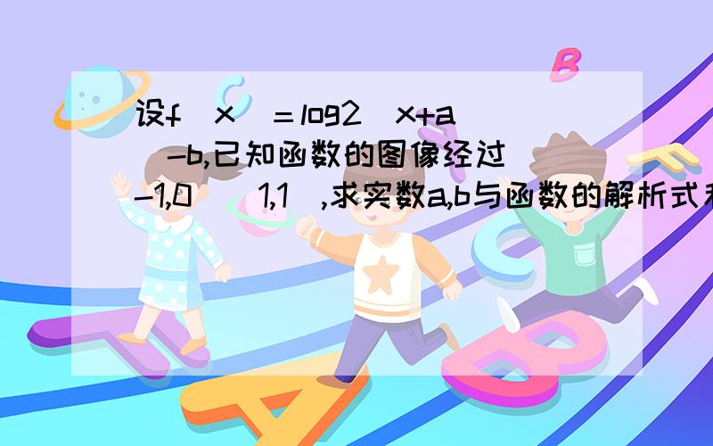 设f（x）＝log2（x+a）-b,已知函数的图像经过（-1,0）（1,1）,求实数a,b与函数的解析式和负值区间