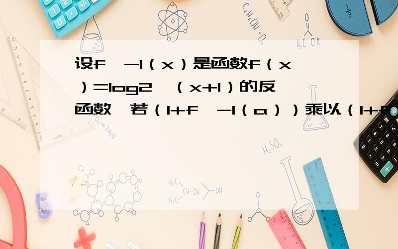 设f^-1（x）是函数f（x）=log2^（x+1）的反函数,若（1+f^-1（a））乘以（1+f^-1（b）=8,则f（a+b）的值