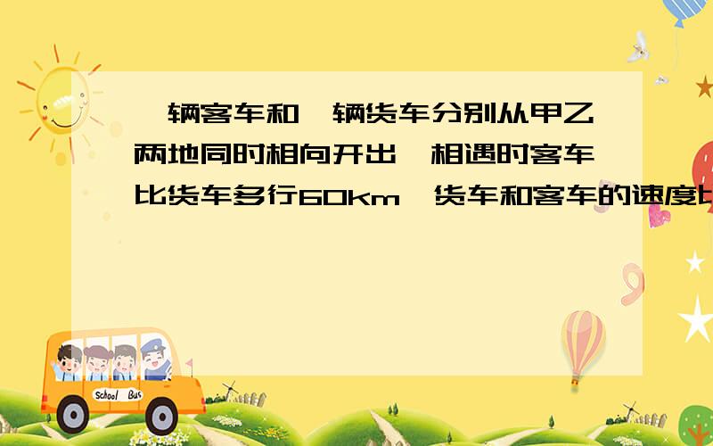 一辆客车和一辆货车分别从甲乙两地同时相向开出,相遇时客车比货车多行60km,货车和客车的速度比是5比4.求甲乙两地相距多少KM