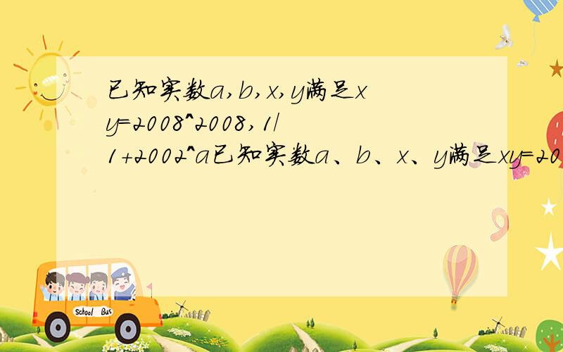 已知实数a,b,x,y满足xy=2008^2008,1/1+2002^a已知实数a、b、x、y满足xy=2008^2008,1/1+2008^[a]*x+1/1+2008^[b-2009]*y=1.求2008^[a+b]的值.