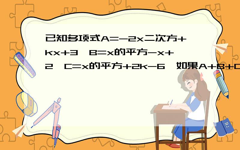 已知多项式A=-2x二次方+kx+3、B=x的平方-x+2、C=x的平方+2k-6,如果A+B+C是一个与x无关的数值,那么k的值是什么