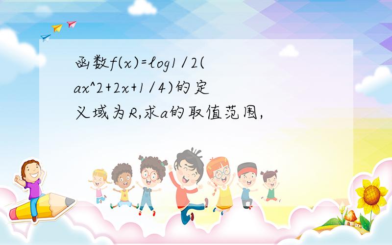 函数f(x)=log1/2(ax^2+2x+1/4)的定义域为R,求a的取值范围,