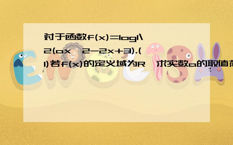 对于函数f(x)=log1\2(ax^2-2x+3).(1)若f(x)的定义域为R,求实数a的取值范围（2）若f(x)的值域为R,求实数a的取值范围