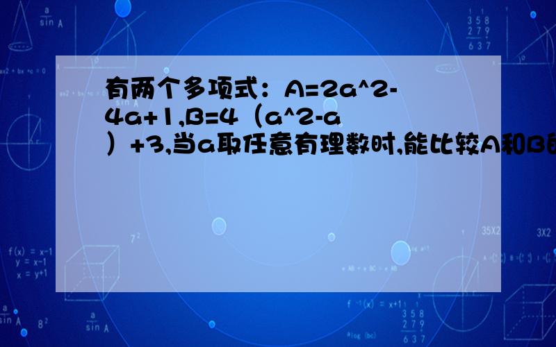 有两个多项式：A=2a^2-4a+1,B=4（a^2-a）+3,当a取任意有理数时,能比较A和B的大小吗?