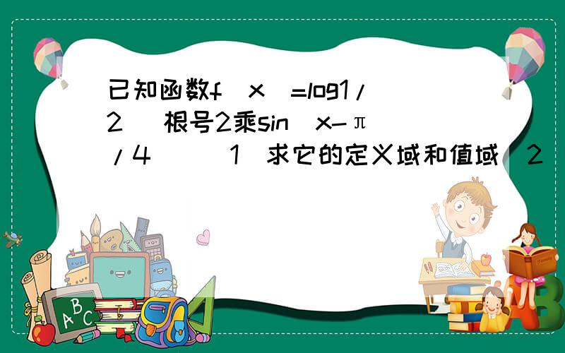 已知函数f(x)=log1/2 [根号2乘sin(x-π/4)]（1）求它的定义域和值域（2）判断它的奇偶性（3）判断它的周期性.如果是周期函数,求它的最小正周期