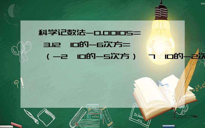 科学记数法-0.00105= 3.12*10的-6次方= （-2*10的-5次方）*7*10的-2次方（1）-0.000105=（2)3·12*10的-6次方=（3）（-2*10的-5次方）*10的﹣2次方=