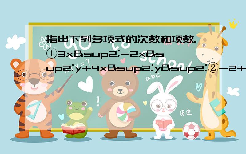 指出下列多项式的次数和项数.①3x²-2x²y+4x²y²②-2+4x²y-1/2xy²-3y³+5y^4