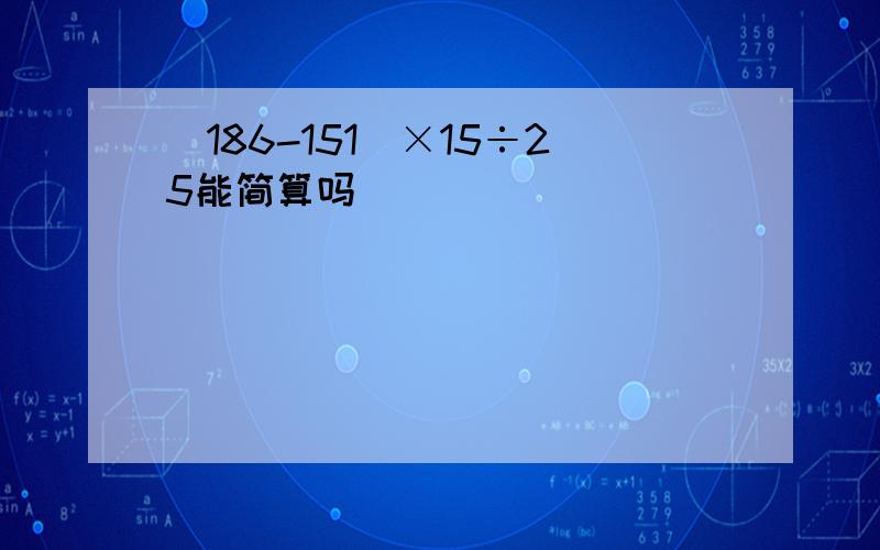 （186-151）×15÷25能简算吗