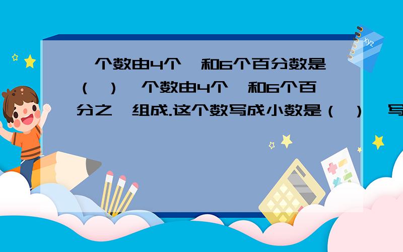 一个数由4个一和6个百分数是（ ）一个数由4个一和6个百分之一组成.这个数写成小数是（ ）,写成分数是（ ）,写成百分数是（ ）