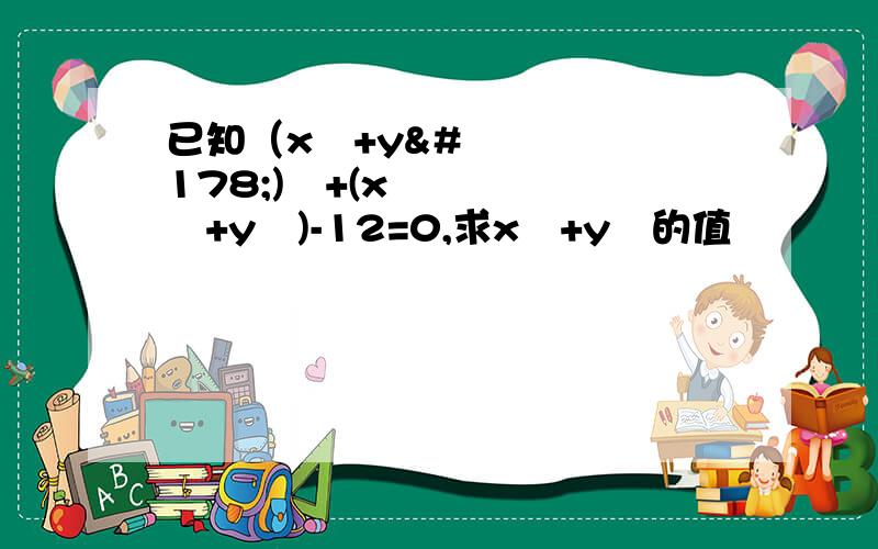 已知（x²+y²)²+(x²+y²)-12=0,求x²+y²的值